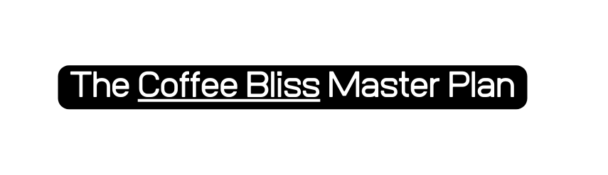 The Coffee Bliss Master Plan